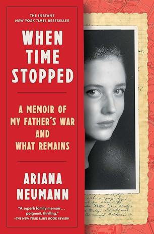 when time stopped a memoir of my fathers war and what remains 1st edition ariana neumann 1982106387,