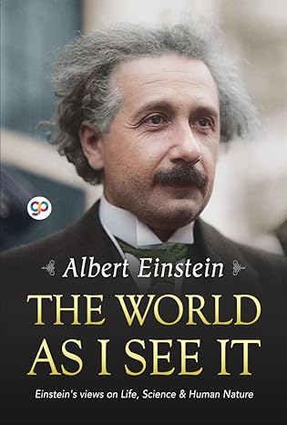 albert einstein the world as i see it einsteins views on life science and human nature 1st edition albert