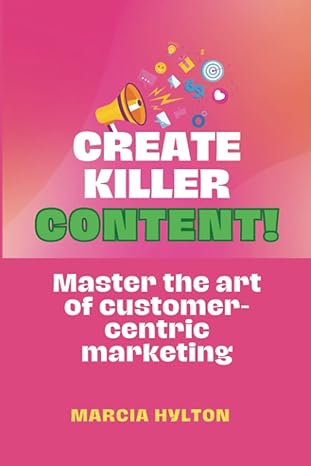create killer content master the art of customer centric marketing 1st edition marcia hylton 979-8388128805