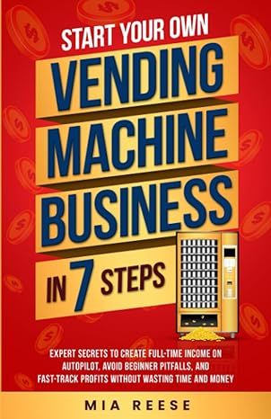 start your own vending machine business in 7 steps expert secrets to create full time income on autopilot