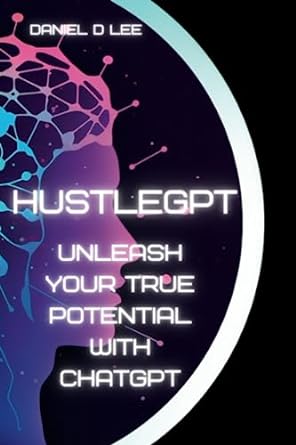 hustlegpt unleash your true potential with chatgpt 1st edition daniel d. lee 979-8389712775