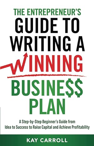 the entrepreneur s guide to writing a winning business plan a step by step beginner s guide from idea to