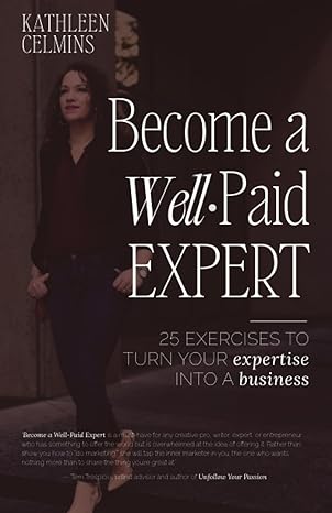 become a well paid expert 25 exercises to turn your expertise into a business 1st edition kathleen celmins
