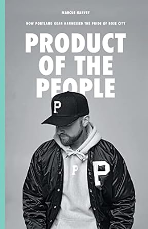 product of the people how portland gear harnessed the pride of rose city 1st edition marcus harvey