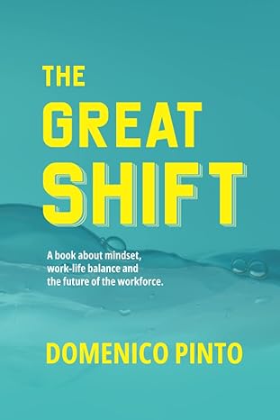 the great shift a book about mindset work life balance and the future of the workforce 1st edition domenico