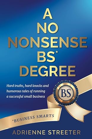 a no nonsense bs degree hard truths hard knocks and humorous tales of running a successful small business 1st