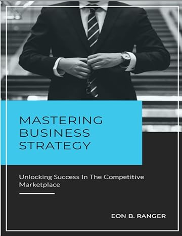 mastering business strategy unlocking success in the competitive marketplace 1st edition eon ranger
