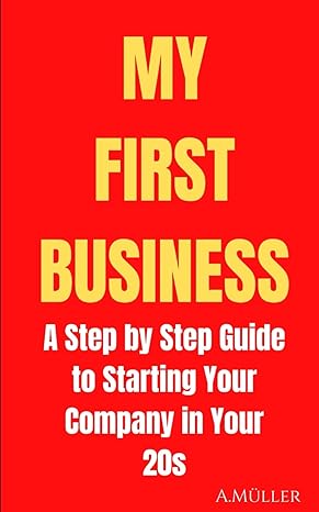 my first business a step by step guide to starting your company in your 20s 1st edition anton muller