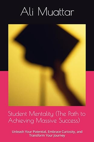 student mentality unleash your potential embrace curiosity and transform your journey 1st edition ali muattar