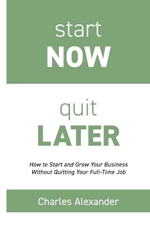start now quit later how to start and grow your business without quitting your full time job 1st edition