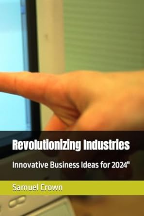 revolutionizing industries innovative business ideas for 2024 1st edition samuel crown 979-8867751425