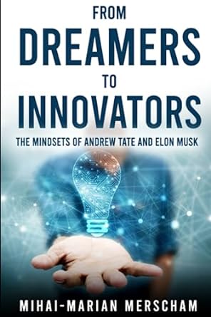 from dreamers to innovators the mindsets of andrew tate and elon musk 1st edition mihai-marian merscham