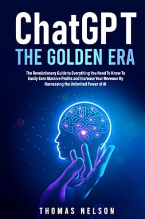 chatgpt the golden era the revolutionary guide to everything you need to know to easily earn massive profits
