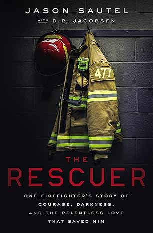 the rescuer one firefighters story of courage darkness and the relentless love that saved him 1st edition