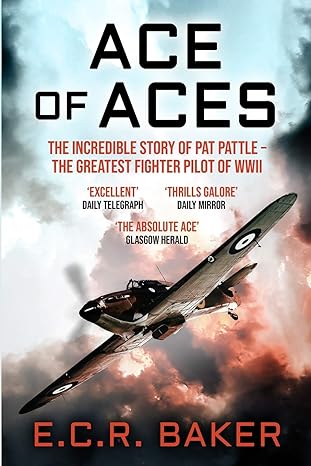ace of aces the incredible story of pat pattle the greatest fighter pilot of wwii 1st edition e c r baker