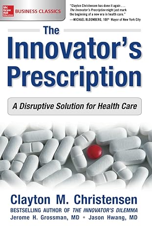 the innovator s prescription a disruptive solution for health care 1st edition clayton m. m. christensen
