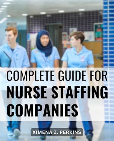 complete guide for nurse staffing companies empower yourself to lead in healthcare staffing instructions and