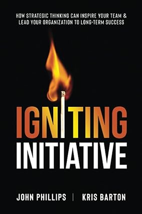 igniting initiative how strategic thinking can inspire your team and lead your organization to long term
