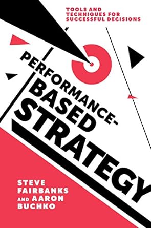 performance based strategy tools and techniques for successful decisions new in paperback edition steve
