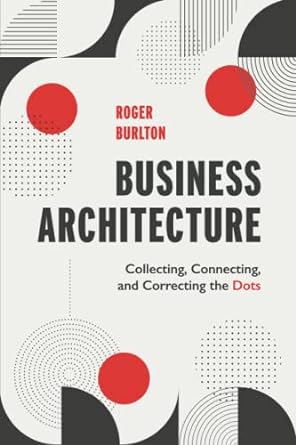 business architecture collecting connecting and correcting the dots 1st edition roger burlton 1634629701,