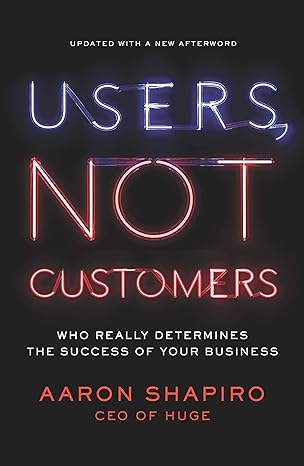 users not customers who really determines the success of your business updated edition aaron shapiro
