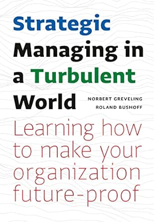 strategic managing in a turbulent world learning to make your organization future proof 1st edition norbert