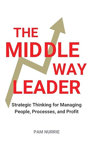 the middle way leader strategic thinking for managing people processes and profit 1st edition pam nurrie