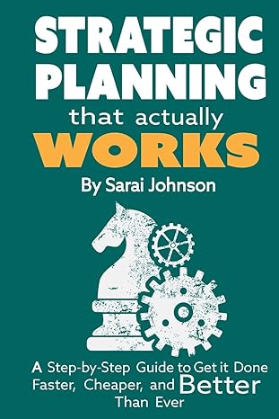 strategic planning that actually works a step by step guide to get it done faster cheaper and better than