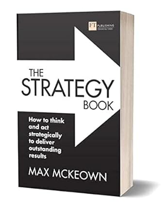 the strategy book how to think and act strategically to deliver outstanding results 3rd edition max mckeown