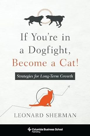 if you re in a dogfight become a cat strategies for long term growth 1st edition leonard sherman 0231174837,