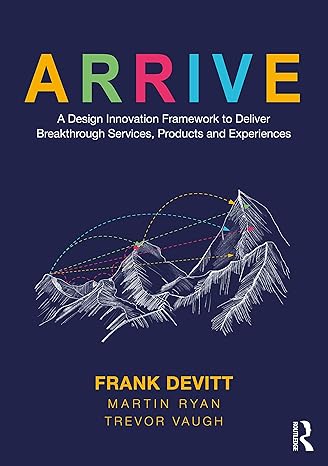 arrive a design innovation framework to deliver breakthrough services products and experiences 1st edition