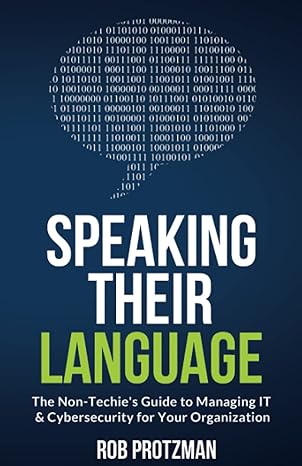 speaking their language the non techie s guide to managing it and cybersecurity for your organization 1st