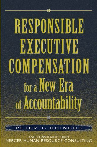 responsible executive compensation for a new era of accountability 1st edition peter t. chingos 0471474312,