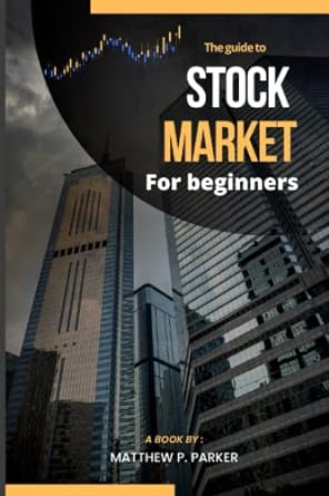 the guide to stock market for beginners how to start investing in stocks 1st edition matthew p. parker