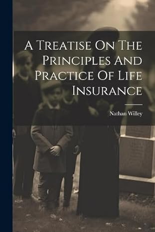 a treatise on the principles and practice of life insurance 1st edition nathan willey 1022266241,