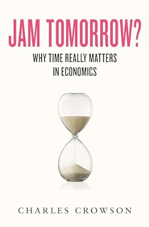 jam tomorrow why time really matters in economics 1st edition charles crowson b0ckzjn8xx, b0ckzfbdcb