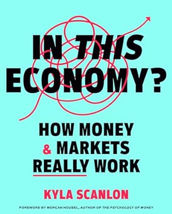 in this economy how money and markets really work 1st edition kyla scanlon ,morgan housel 0593727878,