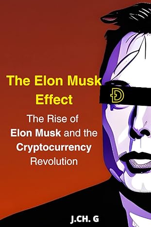 the elon musk effect exploring the intersection of technology and cryptocurrencies 1st edition j. ch.g