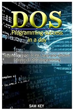 dos programming success in a day beginners guide to fast easy and efficient learning of dos programming 1st