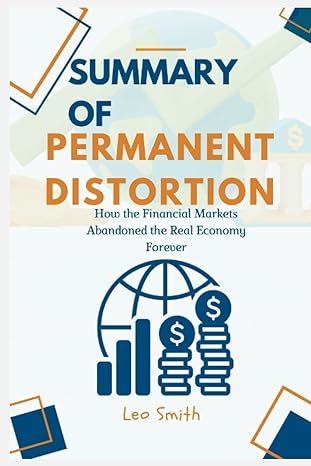 summary of permanent distortion how the financial markets abandoned the real economy forever 1st edition leo