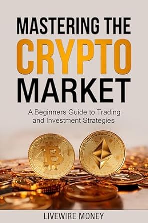 mastering the crypto market a beginners guide to trading and investment strategies 1st edition livewire money