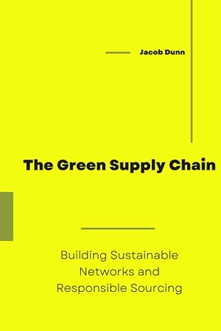 the green supply chain building sustainable networks and responsible sourcing 1st edition jacob dunn