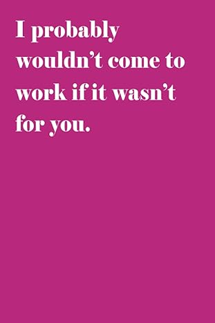 i probably wouldnt come to work if it wasnt for you 1st edition ibosin publishing b0cgl2l23v