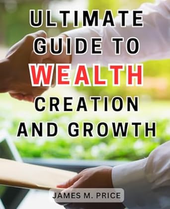 ultimate guide to wealth creation and growth unleash your financial potential a comprehensive roadmap to