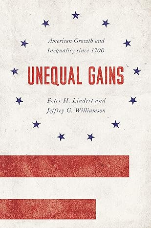unequal gains american growth and inequality since 1700 1st edition peter h. lindert ,jeffrey g. williamson