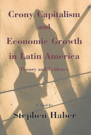 crony capitalism and economic growth in latin america theory and evidence 1st edition stephen haber