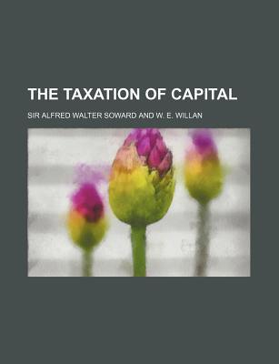 the taxation of capital 1st edition alfred walter soward 1152493434, 9781152493438