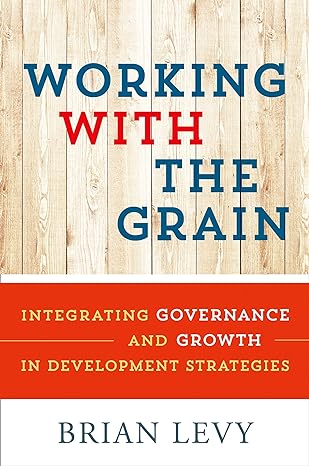 working with the grain integrating governance and growth in development strategies 1st edition brian levy