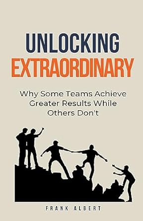 unlocking extraordinary why some teams achieve greater results while others dont 1st edition frank albert