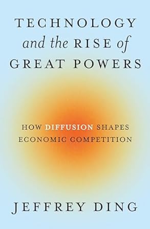 technology and the rise of great powers how diffusion shapes economic competition 1st edition jeffrey ding
